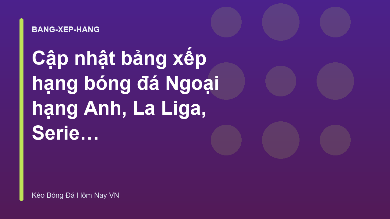 Read more about the article Cập nhật bảng xếp hạng bóng đá Ngoại hạng Anh, La Liga, Serie A mới nhất